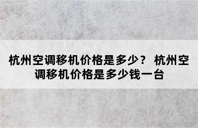 杭州空调移机价格是多少？ 杭州空调移机价格是多少钱一台